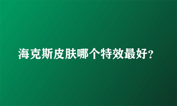 海克斯皮肤哪个特效最好？