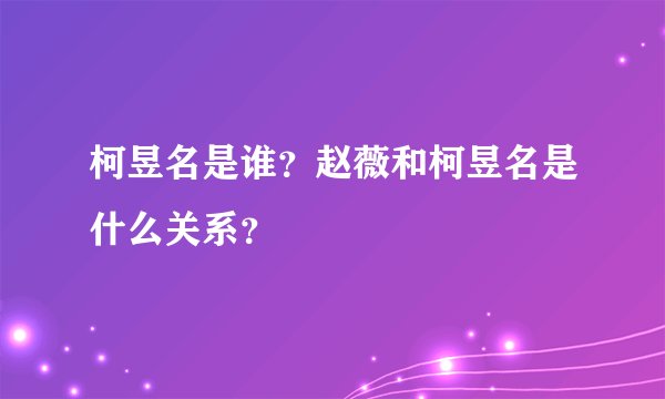 柯昱名是谁？赵薇和柯昱名是什么关系？