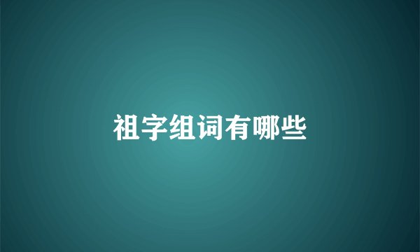 祖字组词有哪些