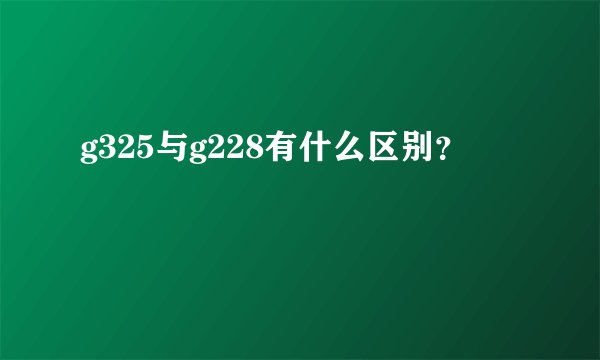 g325与g228有什么区别？