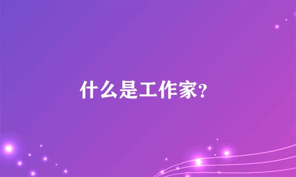 什么是工作家？