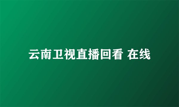 云南卫视直播回看 在线