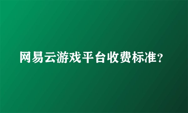 网易云游戏平台收费标准？