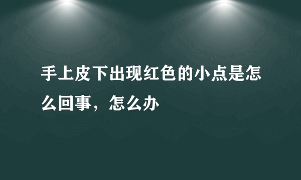 手上皮下出现红色的小点是怎么回事，怎么办