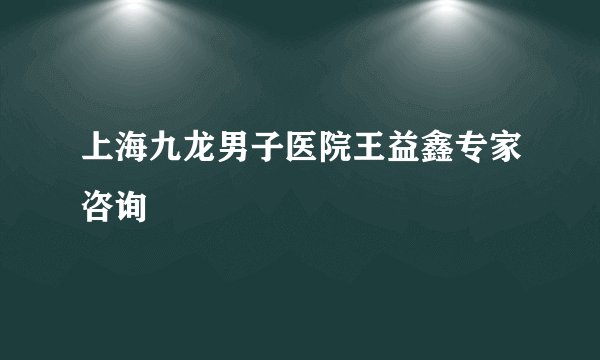 上海九龙男子医院王益鑫专家咨询