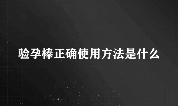 验孕棒正确使用方法是什么