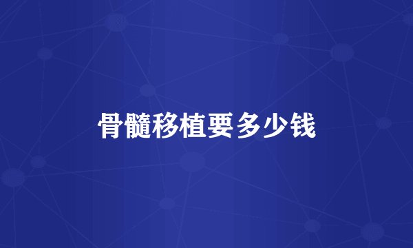 骨髓移植要多少钱