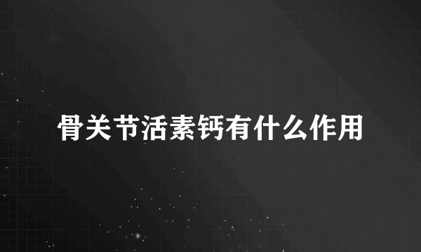 骨关节活素钙有什么作用