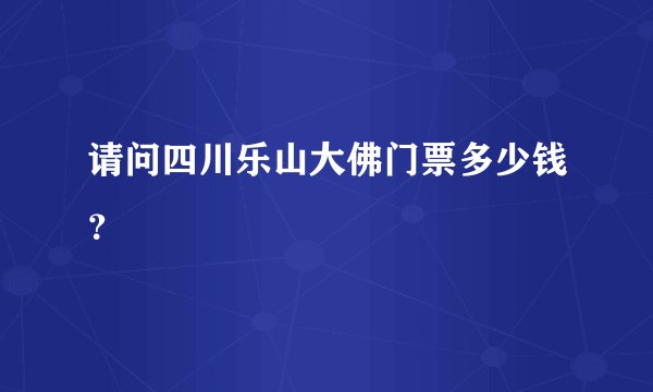 请问四川乐山大佛门票多少钱？