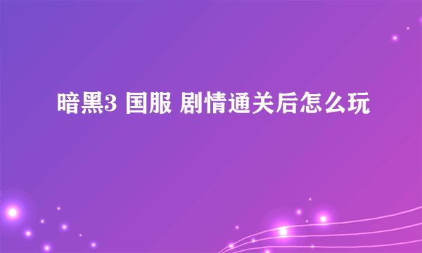 暗黑3 国服 剧情通关后怎么玩