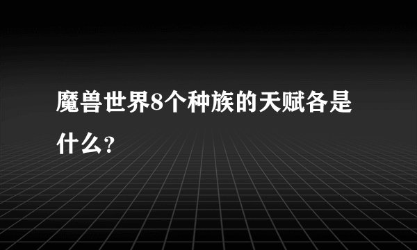 魔兽世界8个种族的天赋各是什么?