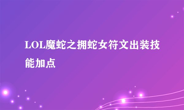 LOL魔蛇之拥蛇女符文出装技能加点