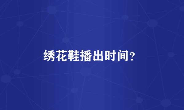 绣花鞋播出时间？