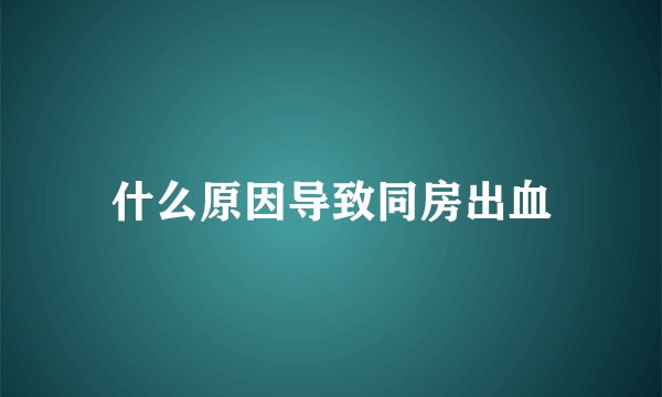 什么原因导致同房出血