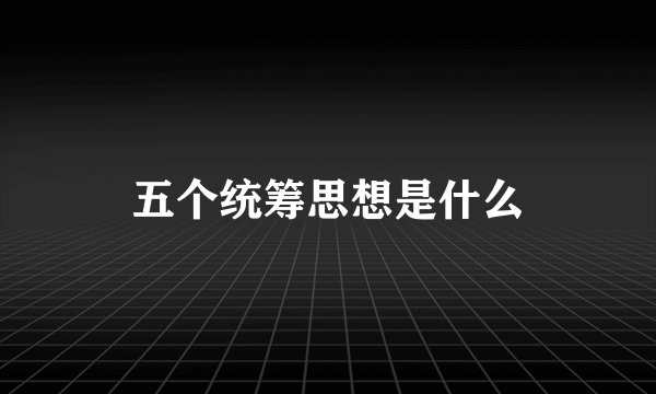 五个统筹思想是什么