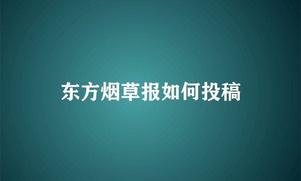 东方烟草报如何投稿