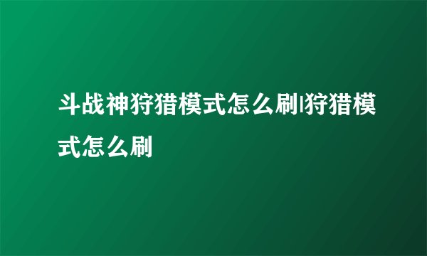 斗战神狩猎模式怎么刷|狩猎模式怎么刷