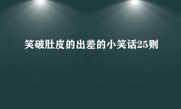 笑破肚皮的出差的小笑话25则