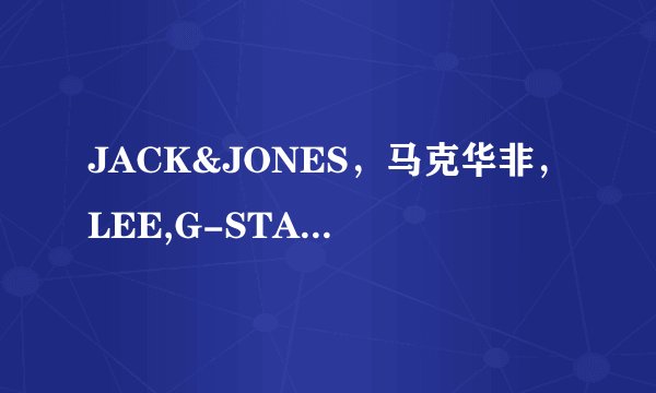 JACK&JONES，马克华非，LEE,G-STAR,LEVI`S都是哪个国家的品牌？哪个更好一些？