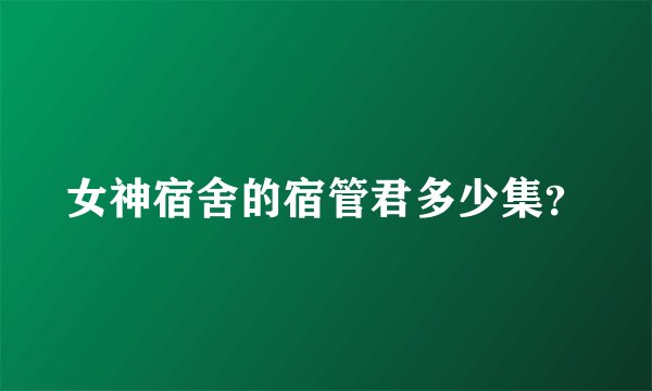 女神宿舍的宿管君多少集？