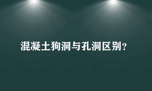 混凝土狗洞与孔洞区别？