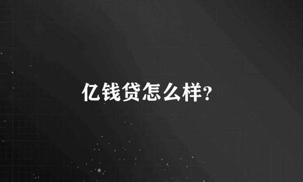 亿钱贷怎么样？