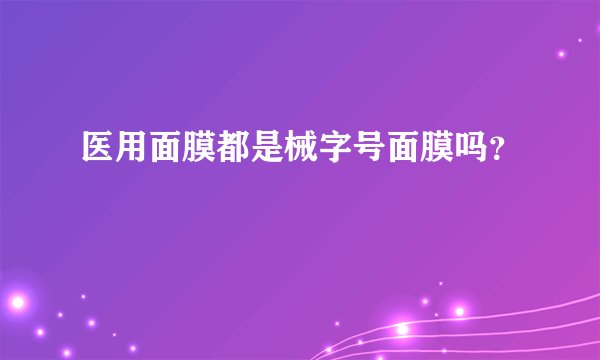 医用面膜都是械字号面膜吗？