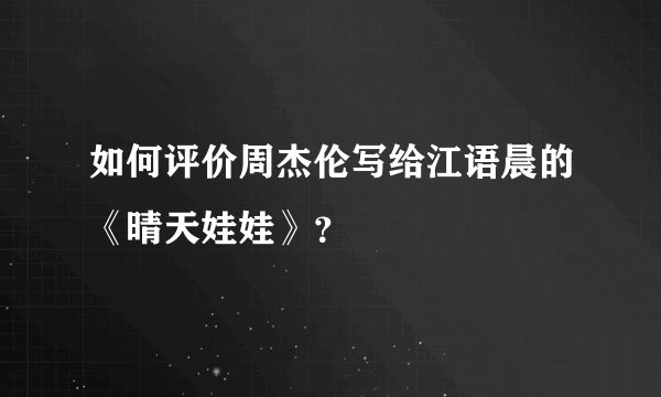 如何评价周杰伦写给江语晨的《晴天娃娃》？