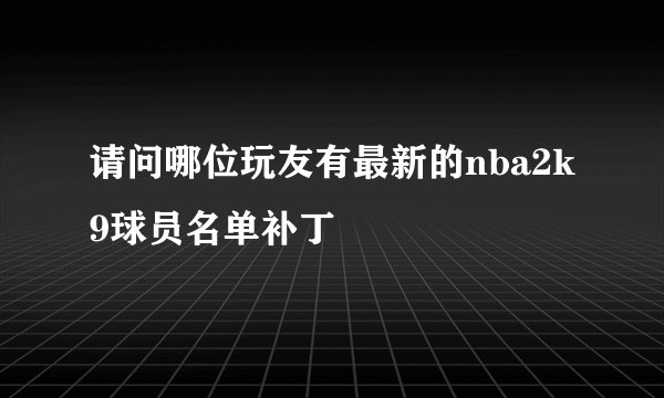 请问哪位玩友有最新的nba2k9球员名单补丁