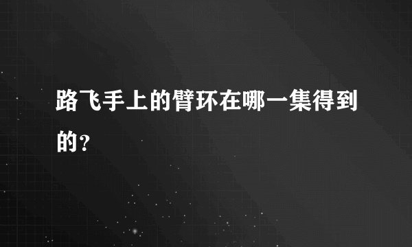 路飞手上的臂环在哪一集得到的？