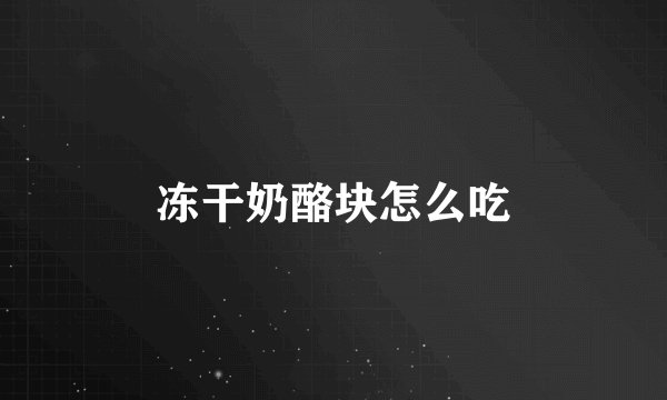 冻干奶酪块怎么吃