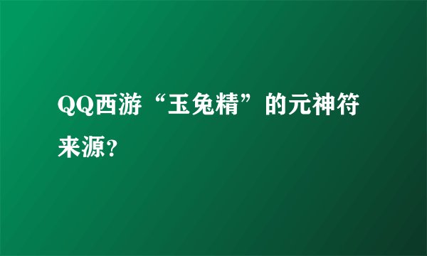 QQ西游“玉兔精”的元神符来源？