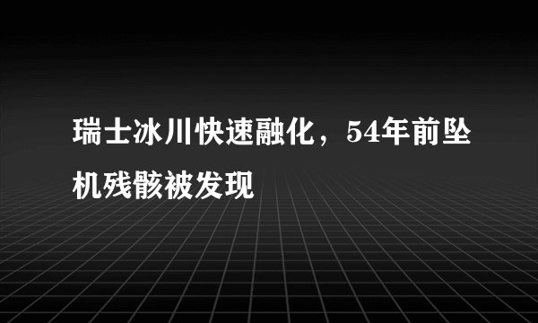 瑞士冰川快速融化，54年前坠机残骸被发现