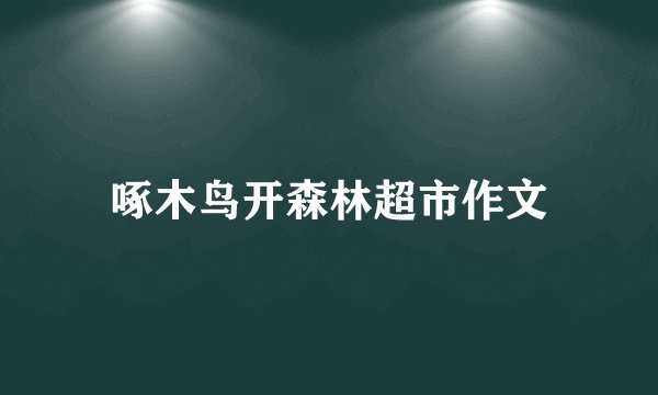 啄木鸟开森林超市作文