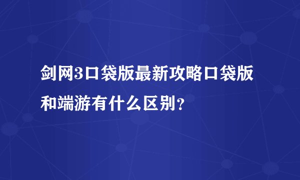 剑网3口袋版最新攻略口袋版和端游有什么区别?