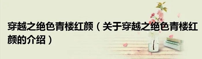 穿越之绝色青楼红颜（关于穿越之绝色青楼红颜的介绍）