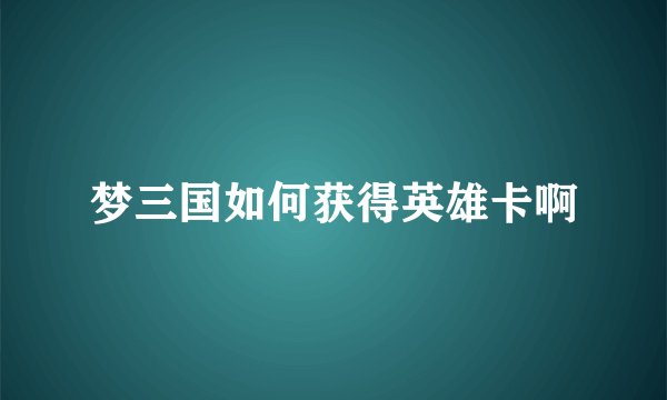 梦三国如何获得英雄卡啊
