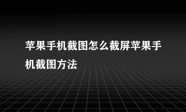 苹果手机截图怎么截屏苹果手机截图方法