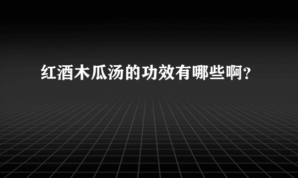 红酒木瓜汤的功效有哪些啊？
