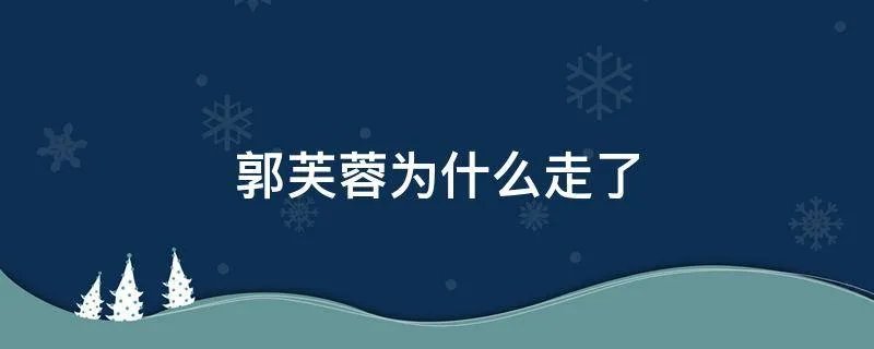 郭芙蓉为什么走了