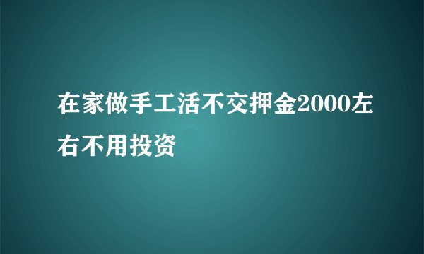 在家做手工活不交押金2000左右不用投资