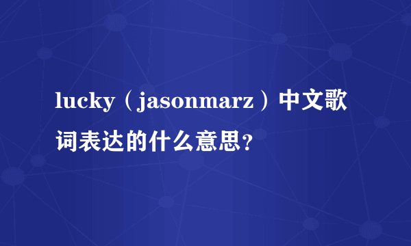 lucky（jasonmarz）中文歌词表达的什么意思？