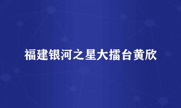 福建银河之星大擂台黄欣