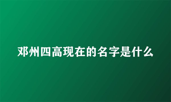 邓州四高现在的名字是什么