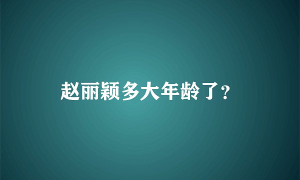 赵丽颖多大年龄了？