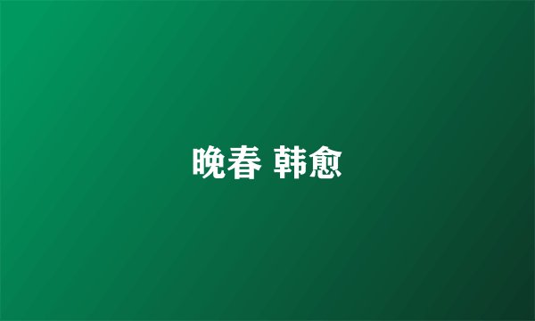晚春 韩愈
