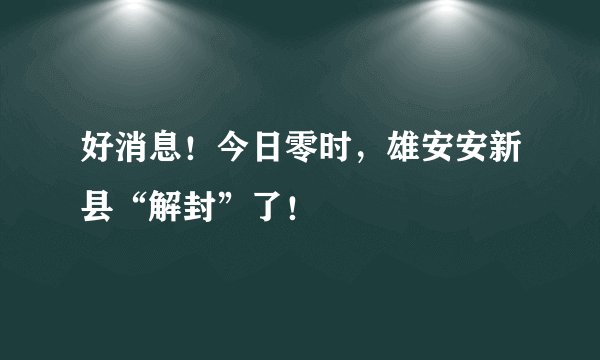 好消息！今日零时，雄安安新县“解封”了！