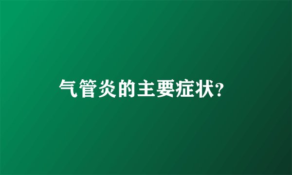 气管炎的主要症状？