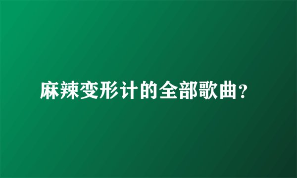 麻辣变形计的全部歌曲？