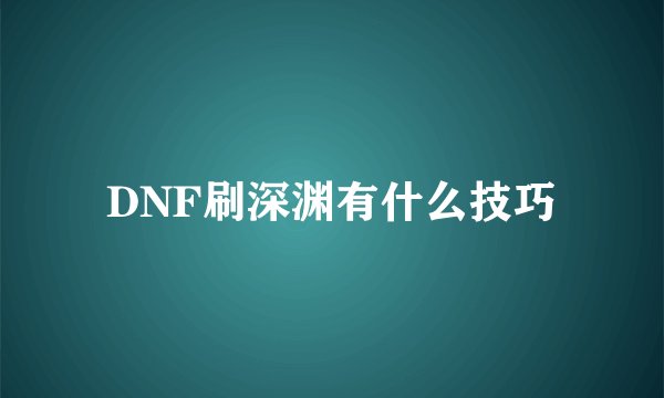 DNF刷深渊有什么技巧